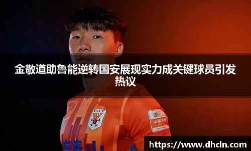 米兰金敬道助鲁能逆转国安展现实力成关键球员引发热议